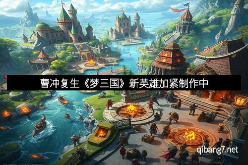 曹冲复生《梦三国》新英雄加紧制作中