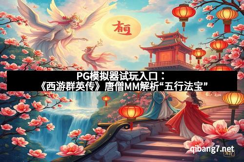 PG模拟器试玩入口：《西游群英传》唐僧MM解析“五行法宝”