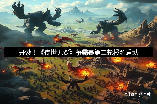 开沙！《传世无双》争霸赛第二轮报名启动
