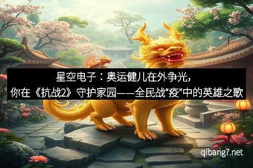 星空电子：奥运健儿在外争光，你在《抗战2》守护家园——全民战“疫”中的英雄之歌