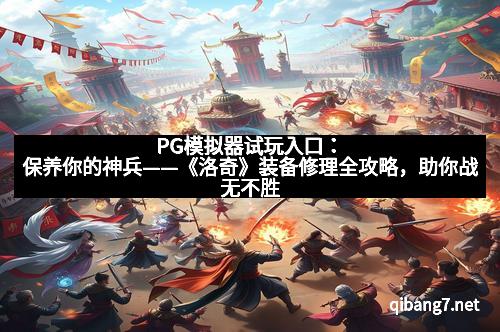 PG模拟器试玩入口：保养你的神兵——《洛奇》装备修理全攻略，助你战无不胜